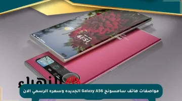 مواصفات هاتف سامسونج Galaxy A56 الجديدة وسعره الرسمي الآن